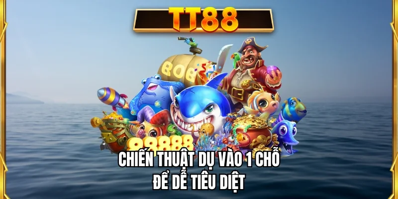 Chiến thuật dụ vào 1 chỗ để dễ tiêu diệt